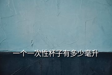 一個(gè)一次性杯子有多少毫升