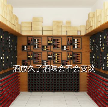 酒放久了酒味會(huì)不會(huì)變淡