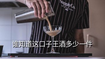誰知道這口子王酒多少一件