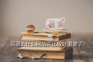 買酒去什么網(wǎng)站買比較好謝謝了