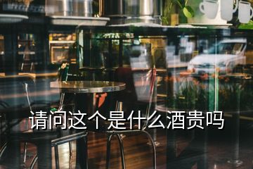 請(qǐng)問這個(gè)是什么酒貴嗎