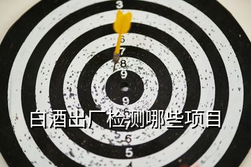 白酒出廠檢測(cè)哪些項(xiàng)目