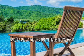 39度42度45度52的白酒密度是多少