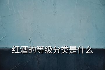 紅酒的等級(jí)分類(lèi)是什么