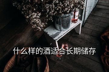 什么樣的酒適合長(zhǎng)期儲(chǔ)存