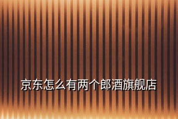 京東怎么有兩個郎酒旗艦店