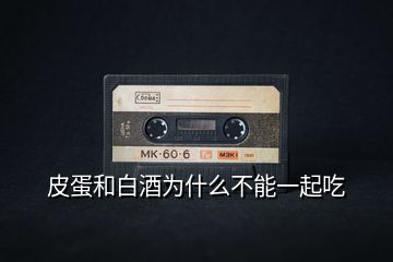 皮蛋和白酒為什么不能一起吃