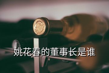 姚花春的董事長(zhǎng)是誰(shuí)