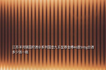 江蘇洋河鎮(zhèn)國(guó)府酒業(yè)系列國(guó)壺九五至尊金樽46度500g白酒多少錢一瓶