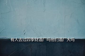 有人去過四季財(cái)酒廠嗎他們酒廠大嗎