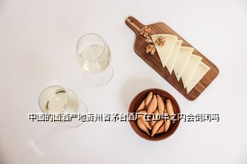 中國的國酒產(chǎn)地貴州省茅臺(tái)酒廠在10年之內(nèi)會(huì)倒閉嗎