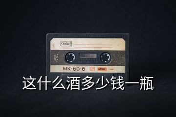 這什么酒多少錢一瓶