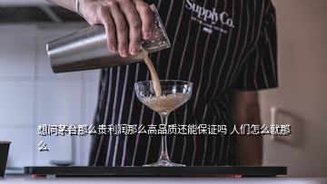 想問茅臺(tái)那么貴利潤(rùn)那么高品質(zhì)還能保證嗎 人們?cè)趺淳湍敲?></p>
<h2 id=