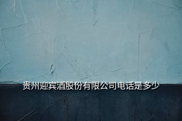 貴州迎賓酒股份有限公司電話是多少