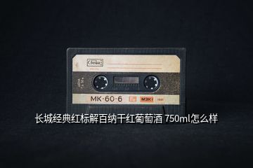 長城經(jīng)典紅標(biāo)解百納干紅葡萄酒 750ml怎么樣
