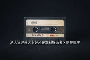 酒店管理系大專好還是本科好兩者區(qū)別在哪里