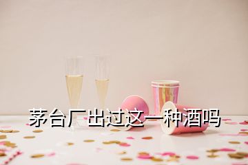 茅臺廠出過這一種酒嗎