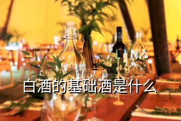 白酒的基礎酒是什么