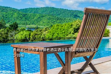 貴州省仁懷市茅臺(tái)鎮(zhèn)老酒店酒業(yè)有限公司鵬程萬里多少錢呀