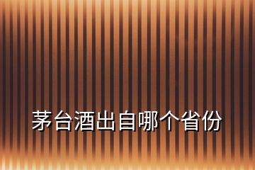 茅臺酒出自哪個省份