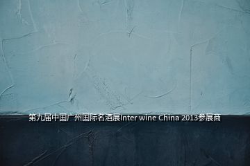 第九屆中國(guó)廣州國(guó)際名酒展Inter wine China 2013參展商