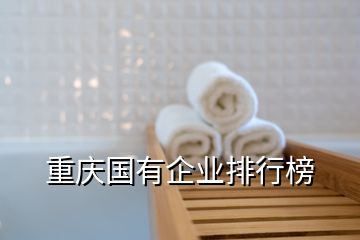 重慶國(guó)有企業(yè)排行榜