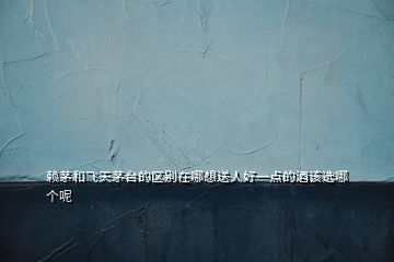 賴(lài)茅和飛天茅臺(tái)的區(qū)別在哪想送人好一點(diǎn)的酒該選哪個(gè)呢