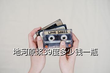 地河原漿39度多少錢(qián)一瓶