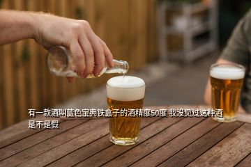 有一款酒叫藍(lán)色寶典鐵盒子的酒精度50度 我沒見過這種酒是不是假