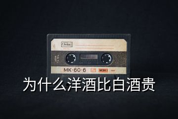 為什么洋酒比白酒貴