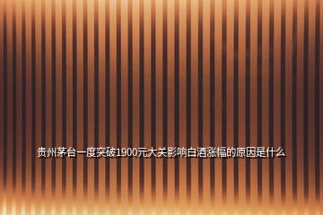 貴州茅臺(tái)一度突破1900元大關(guān)影響白酒漲幅的原因是什么