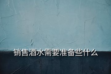 銷售酒水需要準備些什么
