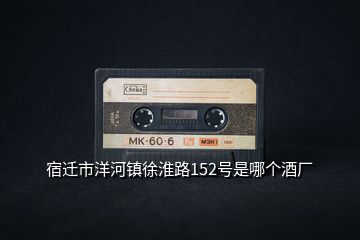 宿遷市洋河鎮(zhèn)徐淮路152號(hào)是哪個(gè)酒廠(chǎng)