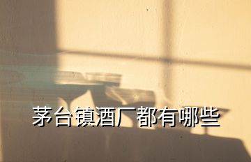 茅臺(tái)鎮(zhèn)酒廠都有哪些