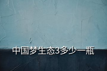 中國夢(mèng)生態(tài)3多少一瓶