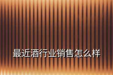 最近酒行業(yè)銷售怎么樣