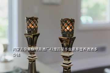內(nèi)蒙古奈曼旗綠源酒廠42度四星冬蟲(chóng)夏草營(yíng)養(yǎng)酒酒多少錢(qián)