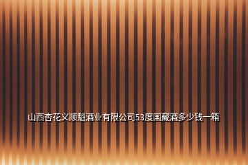 山西杏花義順魁酒業(yè)有限公司53度國(guó)藏酒多少錢一箱