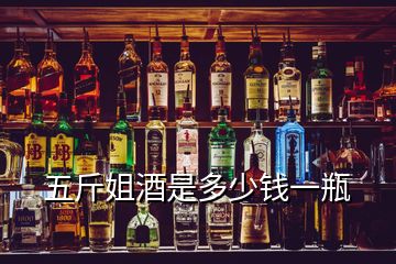 五斤姐酒是多少錢一瓶