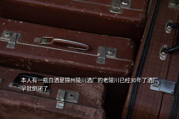 本人有一瓶白酒是錦州陵川酒廠的老陵川已經(jīng)30年了酒廠早就倒閉了