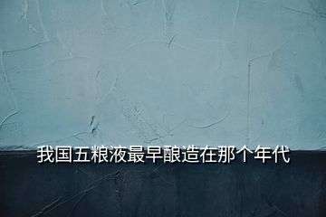 我國(guó)五糧液最早釀造在那個(gè)年代
