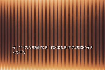 有一個叫九方龍罐白北京二鍋頭酒北京時代坊龍酒業(yè)有限公司產(chǎn)的