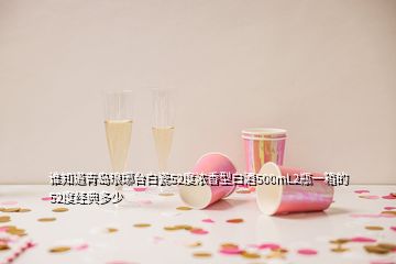 誰知道青島瑯琊臺(tái)白瓷52度濃香型白酒500mL2瓶一箱的52度經(jīng)典多少