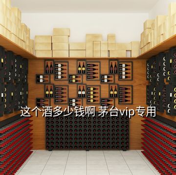 這個(gè)酒多少錢啊 茅臺vip專用