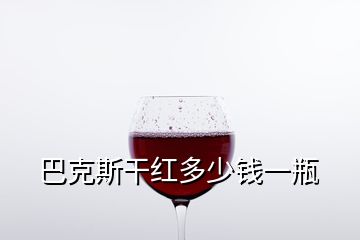 巴克斯干紅多少錢(qián)一瓶