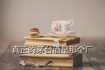 真正的茅臺酒是那個(gè)廠