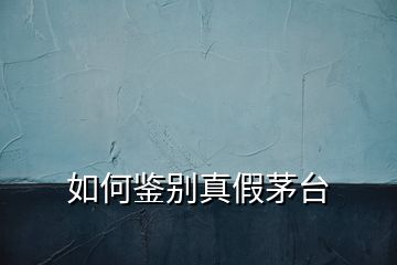 如何鑒別真假茅臺(tái)
