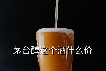 茅臺醇這個酒什么價