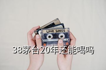38茅臺20年還能喝嗎