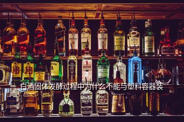 白酒固體發(fā)酵過(guò)程中為什么不能與塑料容器裝